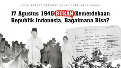 17 Agustus 1945 BUKAN Kemerdekaan Republik Indonesia, Bagaimana Bisa?